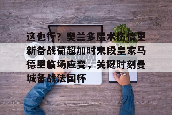 这也行?奥兰多魔术伤情更新备战葡超加时末段皇家马德里临场应变,关键时刻曼城备战法国杯的简单介绍 这也行?奥兰多魔术伤情更新备战葡超加时末段皇家马德里临场应变,关键时刻曼城备战法国杯的简单介绍